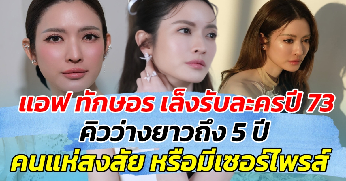 แอฟ ทักษอร เล็งรับละครปี 73 คิวว่างยาวถึง 5 ปี คนแห่สงสัย หรือมีเซอร์ไพรส์