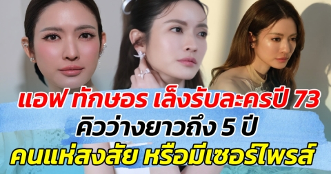 แอฟ ทักษอร เล็งรับละครปี 73 คิวว่างยาวถึง 5 ปี คนแห่สงสัย หรือมีเซอร์ไพรส์