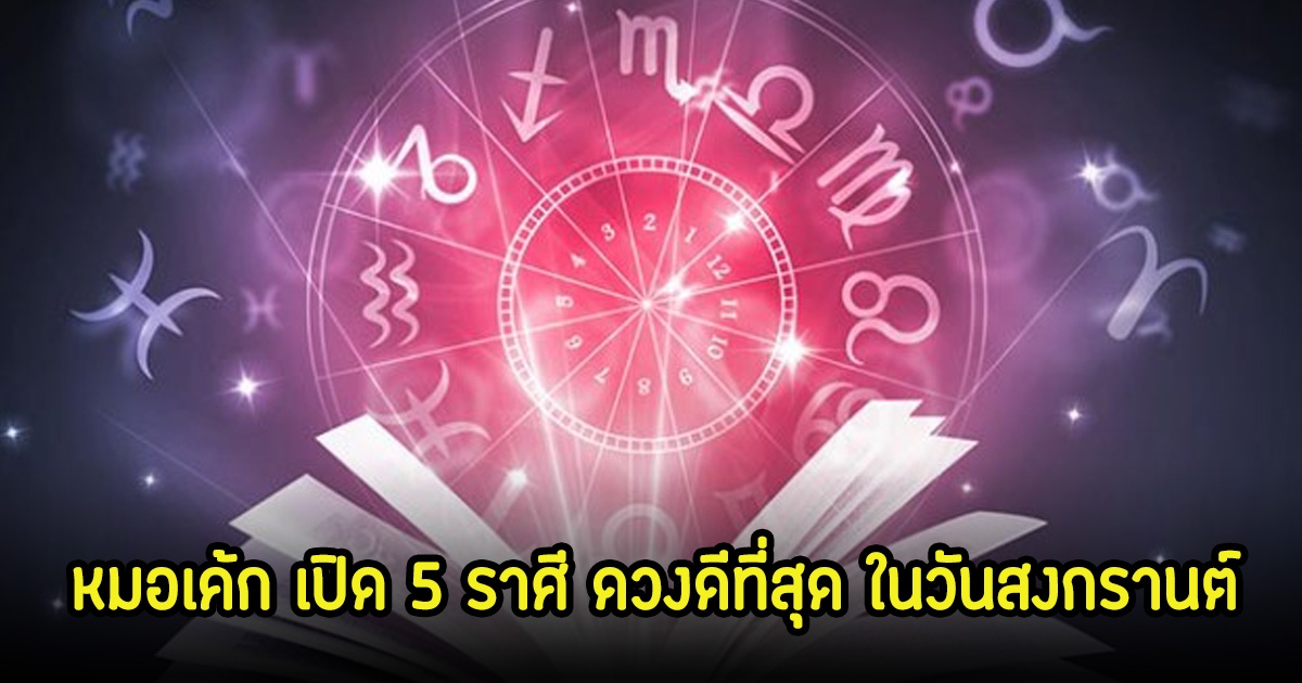 หมอเค้ก เปิด 5 ราศี ดวงดีที่สุด ในวันสงกรานต์