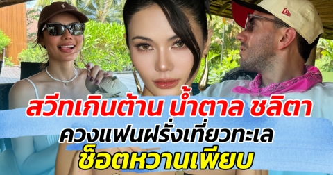 สวีทเกินต้าน น้ำตาล ชลิตา ควงแฟนฝรั่งเที่ยวทะเล ช็อตหวานเพียบ