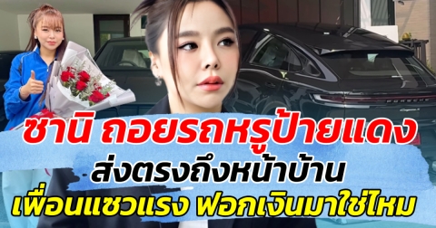 ซานิ ถอยรถหรูป้ายแดง ส่งตรงถึงหน้าบ้าน เพื่อนในวงการแซงแรง ฟอกเงินมาใช่ไหม