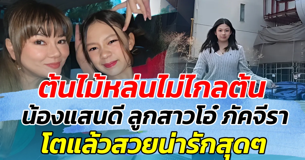 ต้นไม้หล่นไม่ไกลต้น น้องแสนดี ลูกสาวโอ๋ ภัคจีรา โตแล้วสวยน่ารักสุดๆ