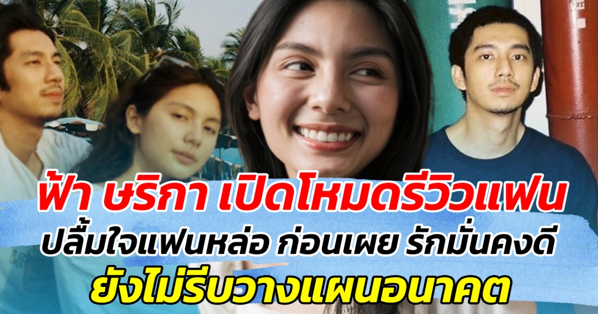 ฟ้า ษริกา เปิดโหมดรีวิวแฟน ปลื้มใจแฟนหล่อ ก่อนเผย รักมั่นคงดี ยันไม่รีบวางแผนอนาคต