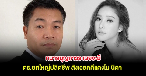 ขนลุก! ทนายบุญถาวร เผยจะมี ตร.ยศใหญ่ปลิดชีพ สังเวยคดีแตงโม นิดา