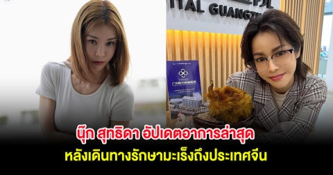 นุ๊ก สุทธิดา อัปเดตอาการล่าสุด หลังเดินทางรักษามะเร็งถึงประเทศจีน