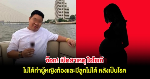 ช็อก! เปิดสาเหตุ ไฮโซเก๊ ไม่ได้ทำผู้หญิงท้องและมีลูกไม่ได้ หลังเป็นโรค