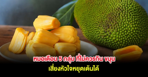 หมอเตือน 5 กลุ่ม ที่ไม่ควรกิน ขนุน เสี่ยงหัวใจหยุดเต้นได้