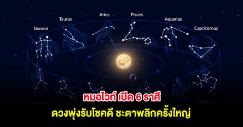หมอไวท์ เปิด 6 ราศี ดวงพุ่งรับโชคดี ชะตาพลิกครั้งใหญ่
