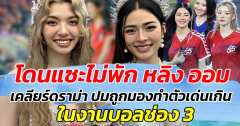 โดนแซะไม่พัก หลิง ออม ขอเคลียร์ดราม่า ปมถูกมองทำตัวเด่นเกิน ในงานบอลช่อง 3