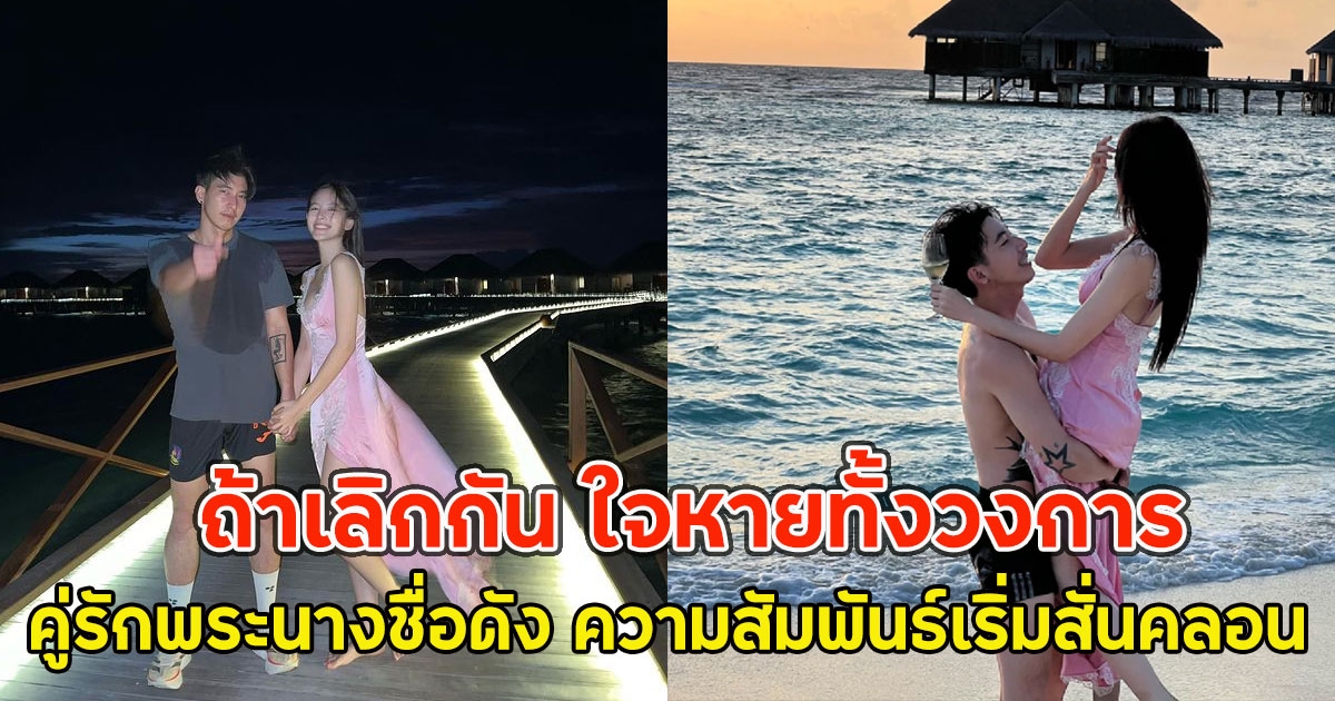 ถ้าเลิกกัน ใจหายทั้งวงการ คู่รักพระนางชื่อดัง ความสัมพันธ์เริ่มสั่นคลอน