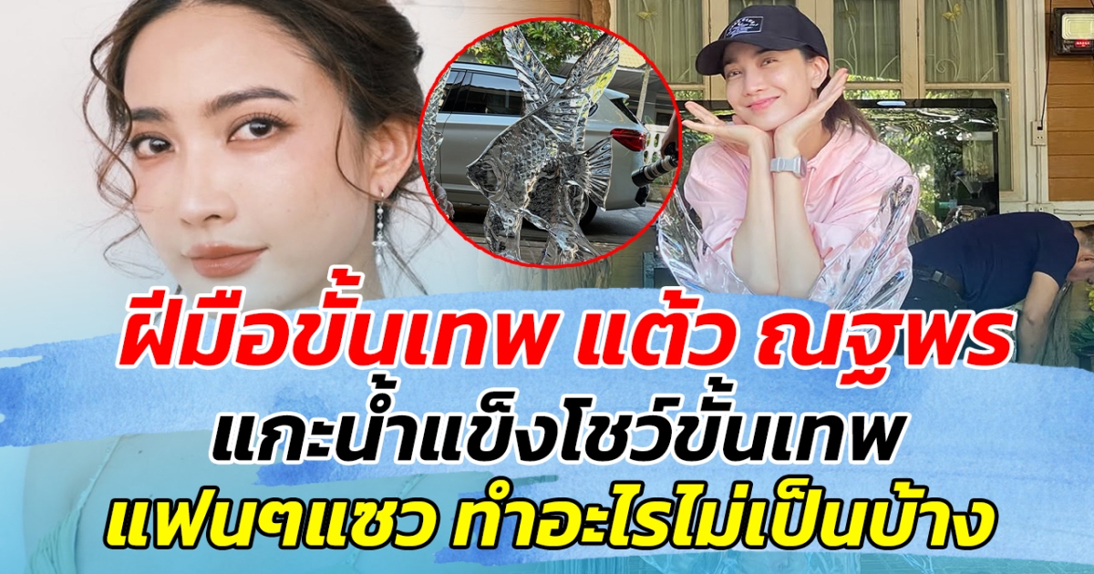 ฝีมือขั้นเทพ แต้ว ณฐพร แกะน้ำแข็งโชว์ขั้นเทพ ทำแฟนๆแซวสนั่น มีอะไรทำไม่เป็นบ้างไหม