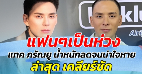 แฟนๆเป็นห่วง หลัง แทค ภรัณยู น้ำหนักลดจนน่าใจหาย ล่าสุด เคลียร์ชัดแล้ว