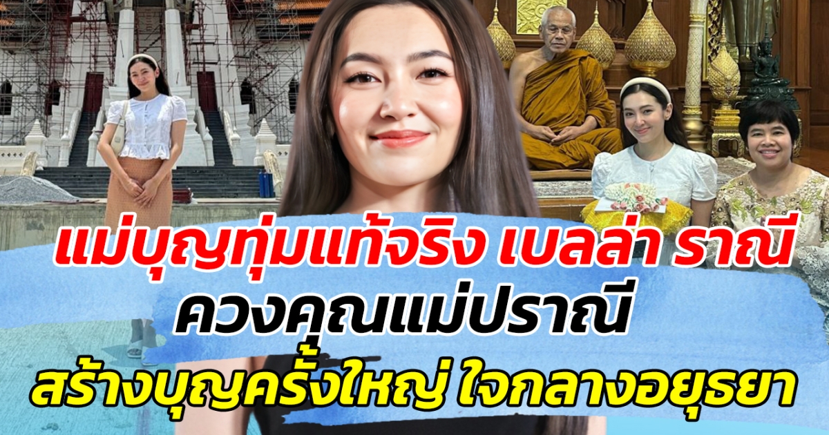แม่บุญทุ่มแท้จริง เบลล่า ราณี ควงคุณแม่ปราณี สร้างบุญครั้งใหญ่ ใจกลางอยุธยา