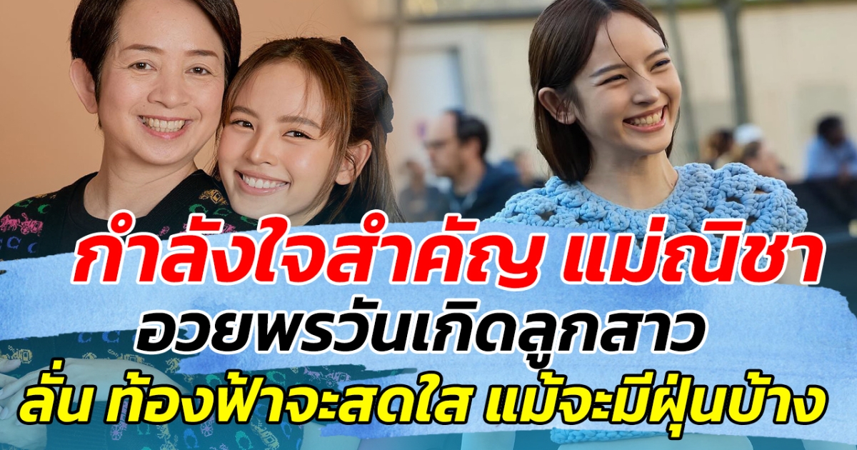 กำลังใจสำคัญ แม่ณิชา อวยพรวันเกิดลูกสาว ลั่น ท้องฟ้าจะสดใส แม้จะมีฝุ่นบ้าง