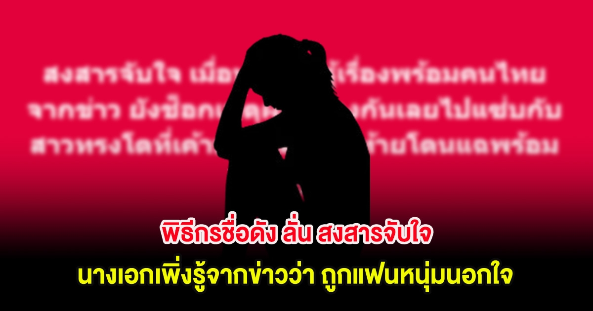 พิธีกรชื่อดัง ลั่น สงสารจับใจ นางเอกเพิ่งรู้จากข่าวว่า ถูกแฟนหนุ่มนอกใจ