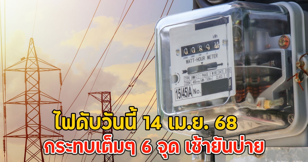 ไฟดับวันนี้ 14 เม.ย. 68 กระทบเต็มๆ 6 จุด เช้ายันบ่าย