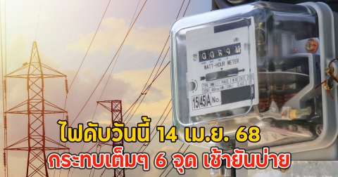 ไฟดับวันนี้ 14 เม.ย. 68 กระทบเต็มๆ 6 จุด เช้ายันบ่าย