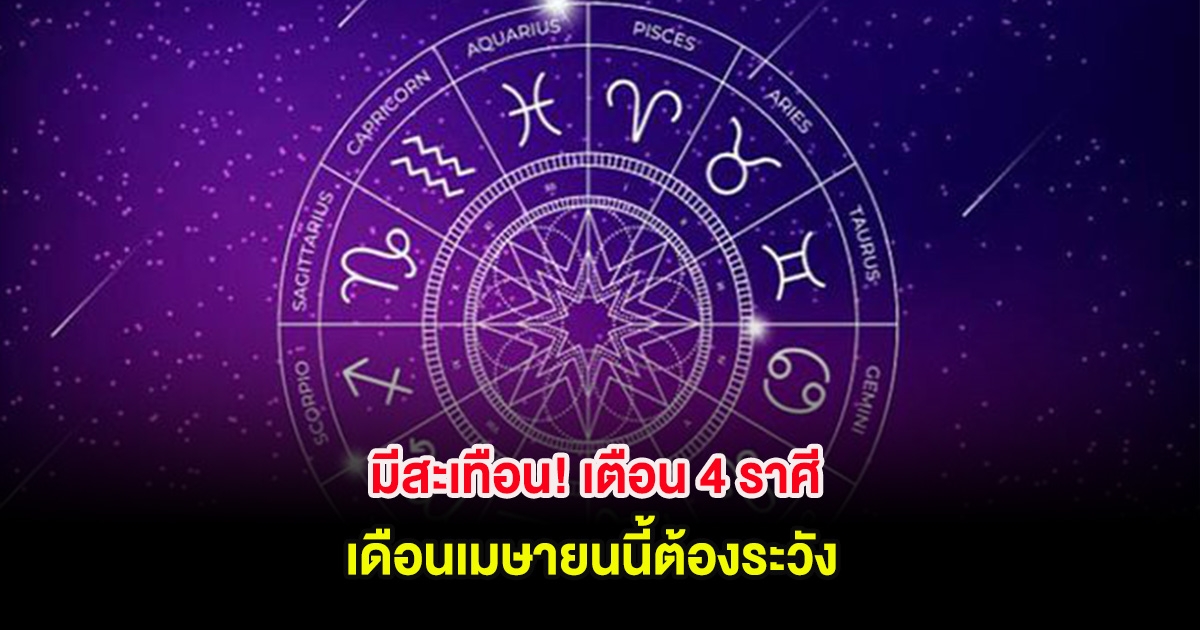 มีสะเทือน! เตือน 4 ราศี เดือนเมษายนนี้ต้องระวัง