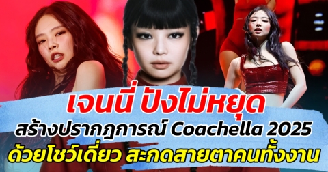 เจนนี่ ปังไม่หยุด สร้างปรากฎการณ์ Coachella 2025 ด้วยโชว์เดี่ยว ทำสะกดสายตาคนทั้งงาน