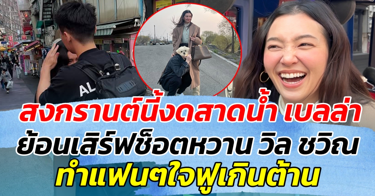 สงกรานต์นี้งดสาดน้ำ เบลล่า ย้อนเสิร์ฟช็อตหวาน วิล ชวิณ ไม่พัก ทำแฟนๆใจฟูเกินต้าน