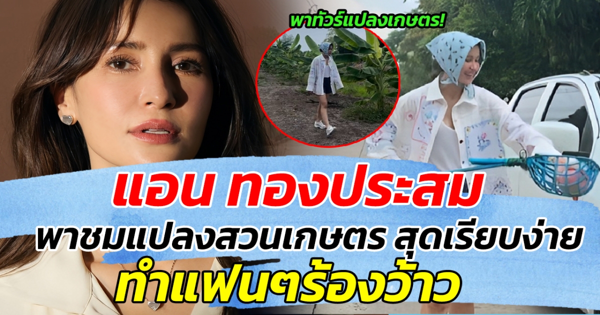 ชีวิตติดดิน แต่ที่ดินไม่ธรรมดา แอน ทองประสม พาชมแปลงสวนเกษตร สุดเรียบง่าย ทำแฟนๆร้องว้าว