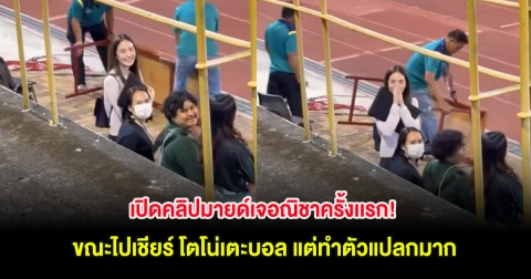 เปิดคลิปมายด์เจอณิชาครั้งเเรก! ขณะไปเชียร์ โตโน่เตะบอล แต่ทำตัวแปลกมาก