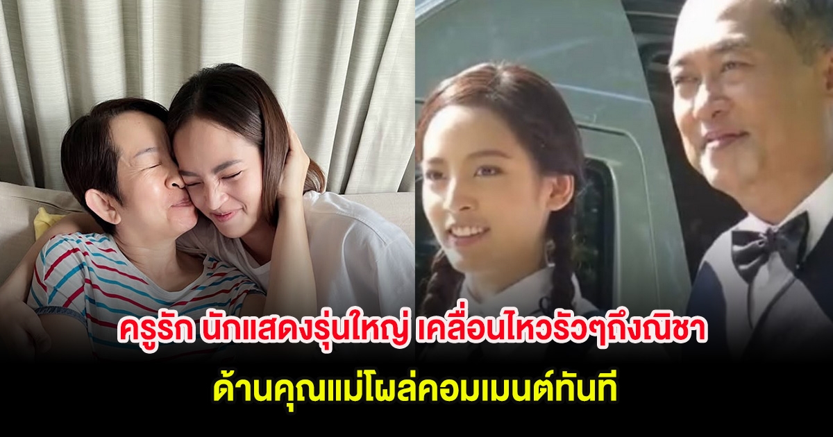 ครูรัก นักแสดงรุ่นใหญ่ เคลื่อนไหวรัวๆถึงณิชา ด้านคุณแม่โผล่คอมเมนต์ทันที