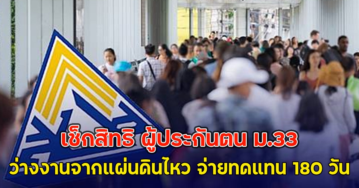เช็กสิทธิ ผู้ประกันตน ม.33 ว่างงานจากแผ่นดินไหว จ่ายทดแทน 180 วัน