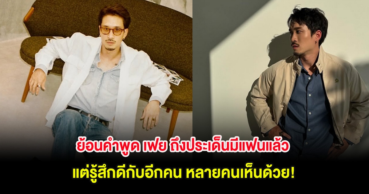 ย้อนคำพูด เฟย ถึงประเด็นมีแฟนแล้ว แต่รู้สึกดีกับอีกคน หลายคนเห็นด้วย!