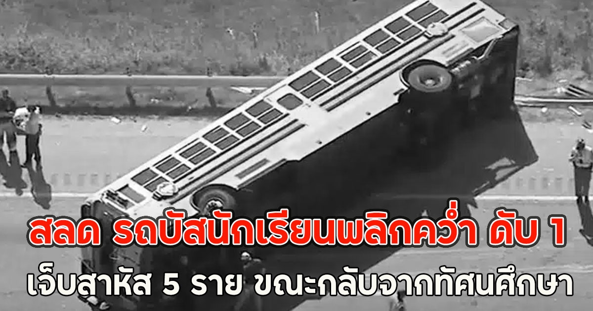 สลด รถบัสนักเรียนพลิกคว่ำ ดับ 1 เจ็บสาหัส 5 ราย ขณะกลับจากทัศนศึกษา (ตปท.)