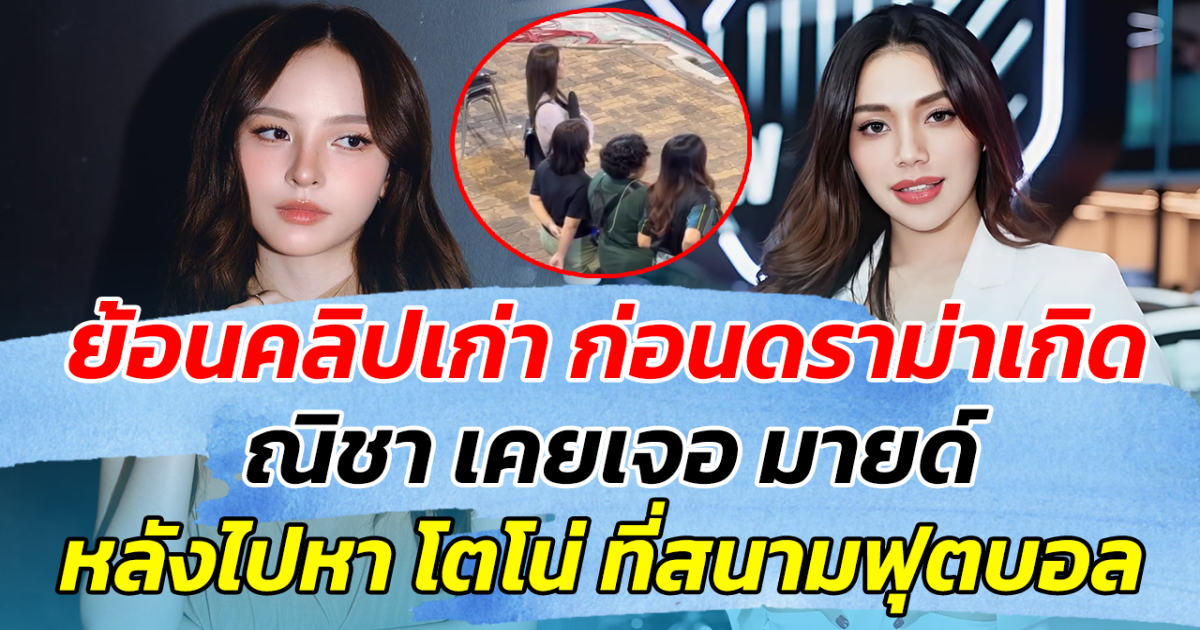 ย้อนคลิปเก่า ก่อนดราม่าเกิด ณิชา เคยเจอ มายด์ หลังไปหาโตโน่ ที่สนามบอล