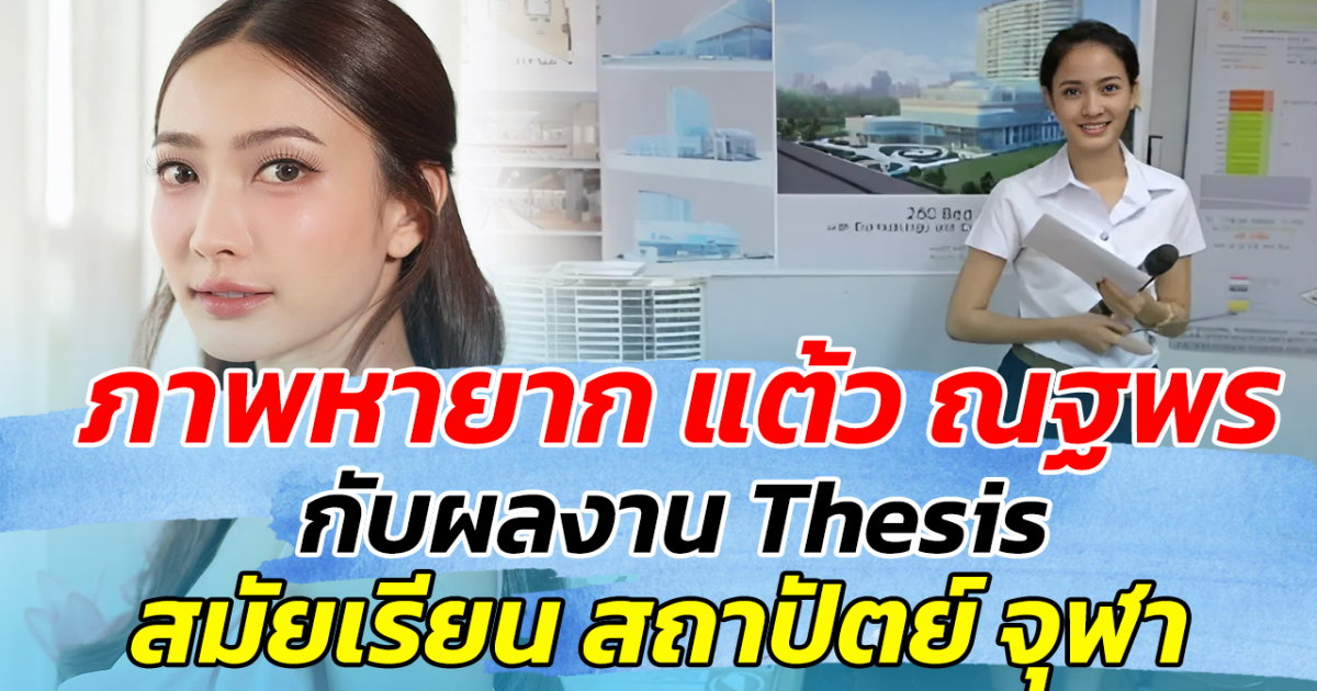 ภาพหายาก แต้ว ณฐพร กับผลงาน Thesis สมัยเรียนสถาปัตย์ จุฬาฯ