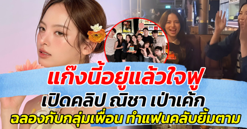 แก๊งนี้อยู่แล้วใจฟู เปิดคลิป ณิชา เป่าเค้ก ฉลองกับกลุ่มเพื่อน ทำแฟนคลับยิ้มตาม
