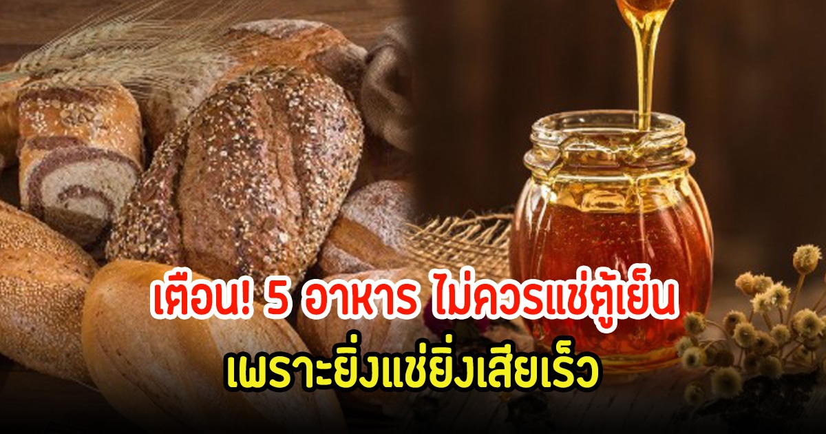 เตือน! 5 อาหาร ไม่ควรแช่ตู้เย็น เพราะยิ่งแช่ยิ่งเสียเร็ว หลายบ้านทำบ่อยมาก