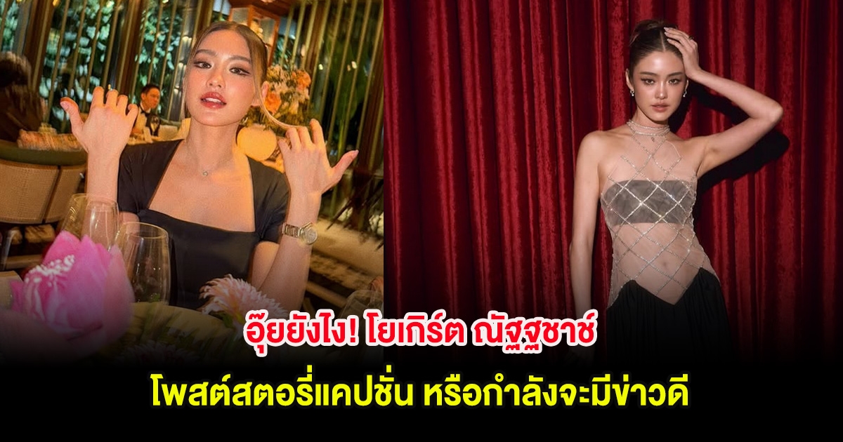 อุ๊ยยังไง! โยเกิร์ต ณัฐฐชาช์ โพสต์สตอรี่แคปชั่น หรือกำลังจะมีข่าวดี