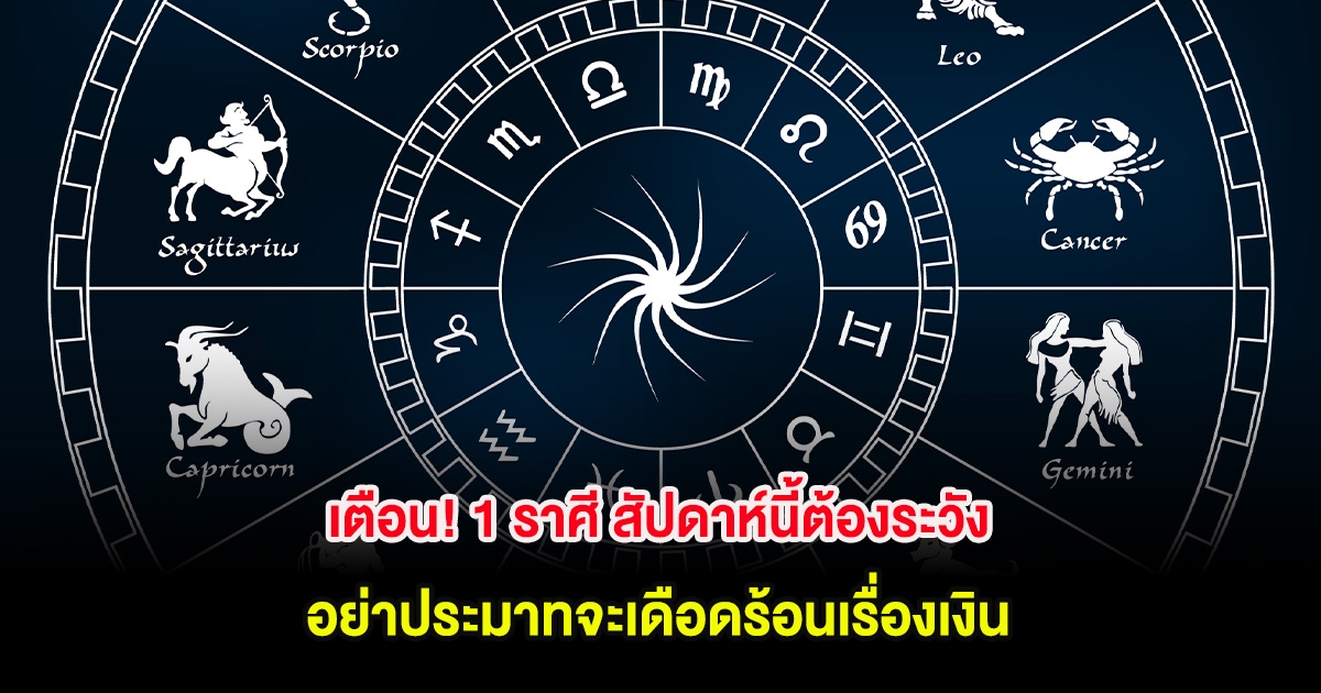 เตือน! 1 ราศี สัปดาห์นี้ต้องระวัง อย่าประมาทจะเดือดร้อนเรื่องเงิน