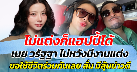 ไม่แต่งก็แฮปปี้ได้ เนย วรัฐฐา ไม่หวังมีงานแต่ง ขอใช้ชีวิตร่วมกันเลย ก่อนลั่น มีลุ้นข่าวดี