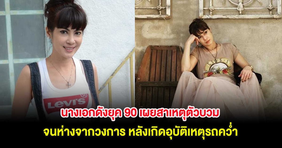 นางเอกดังยุค 90 เผยสาเหตุตัวบวมจนห่างจากวงการ หลังเกิดอุบัติเหตุรถคว่ำ
