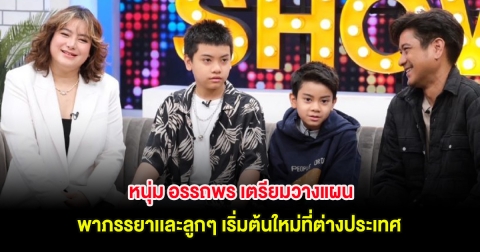 หนุ่ม อรรถพร เตรียมวางแผนพาภรรยาเเละลูกๆ เริ่มต้นใหม่ที่ต่างประเทศ