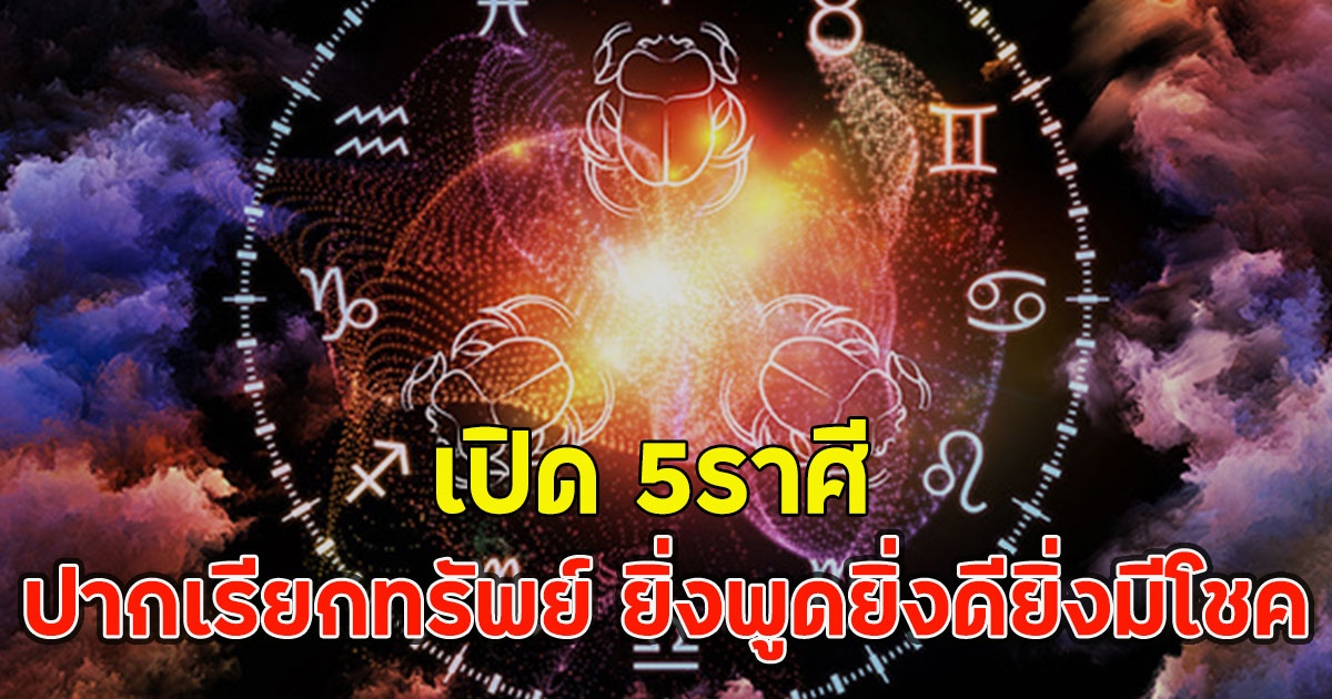 เปิด 5ราศี ปากเรียกทรัพย์ ยิ่งพูดยิ่งดียิ่งมีโชค
