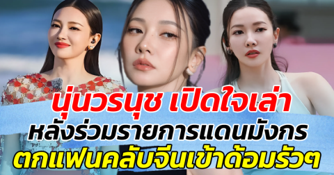 ครั้งแรกในชีวิต!! นุ่นวรนุช เปิดใจเล่า หลังร่วมรายการแดนมังกร ทำตกแฟนคลับจีนเข้าด้อมรัวๆ