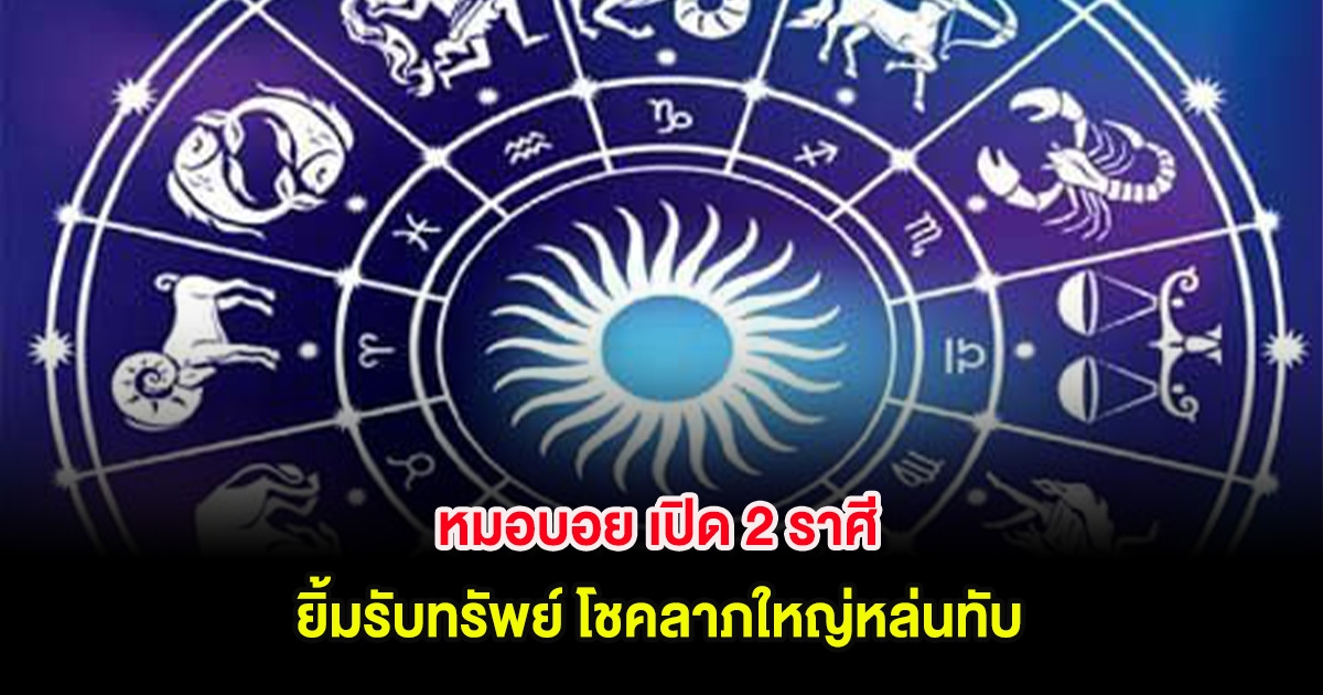 หมอบอย เปิด 2 ราศี ยิ้มรับทรัพย์ โชคลาภใหญ่หล่นทับ
