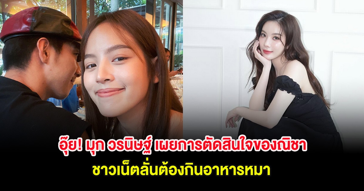 อุ๊ย! มุก วรนิษฐ์ เผยการตัดสินใจของณิชา ชาวเน็ตลั่นต้องกินอาหารหมา