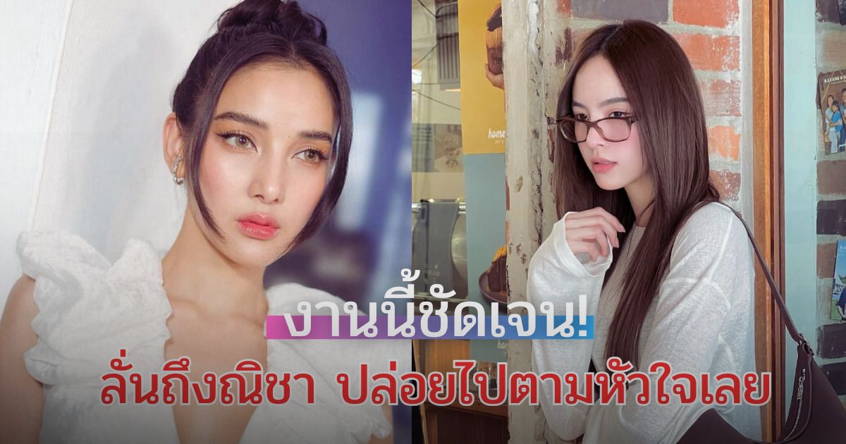 งานนี้ชัดเจน! ลั่นถึงณิชา ปล่อยไปตามหัวใจเลย