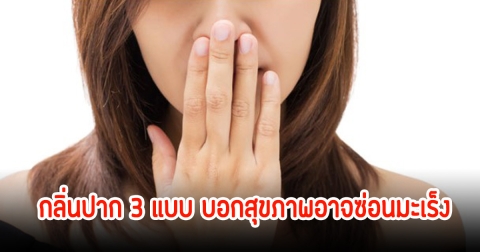 หมอแนะ! กลิ่นปาก 3 แบบ บอกสุขภาพอาจซ่อนมะเร็ง เผยวิธีเช็กใน 3 วินาที