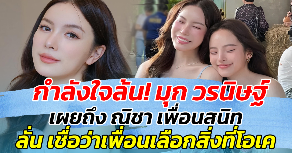 กำลังใจล้น! มุก วรนิษฐ์ เผยถึง ณิชา เพื่อนสนิท ลั่น เชื่อว่าเพื่อนเลือกสิ่งที่โอเค