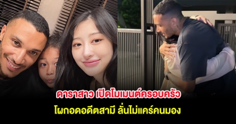 ดาราสาว เปิดโมเมนต์ครอบครัว โผกอดอดีตสามี ลั่นไม่แคร์คนมอง