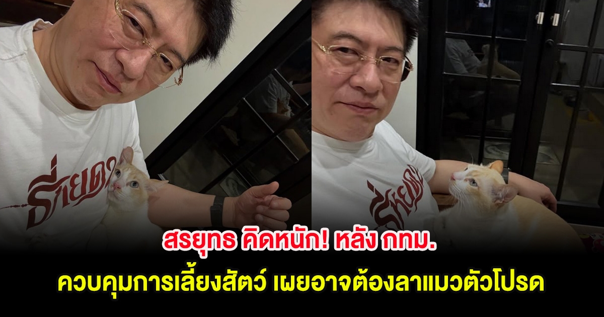 สรยุทธ คิดหนัก! หลัง กทม. ควบคุมการเลี้ยงสัตว์ เผยอาจต้องลาแมวตัวโปรด