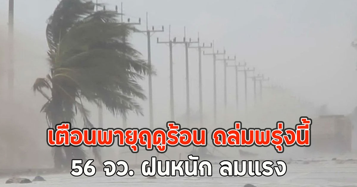 เตือนพายุฤดูร้อน ถล่มพรุ่งนี้ 56 จว. ฝนหนัก ลมแรง