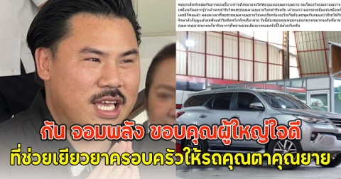 กัน จอมพลัง ขอบคุณผู้ใหญ่ใจดี ที่ช่วยเยียวยาครอบครัวให้รถคุณตาคุณยาย